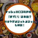 ナッシュの口コミ評価！「まずい」は本当？料金やデメリットメリットも解説！