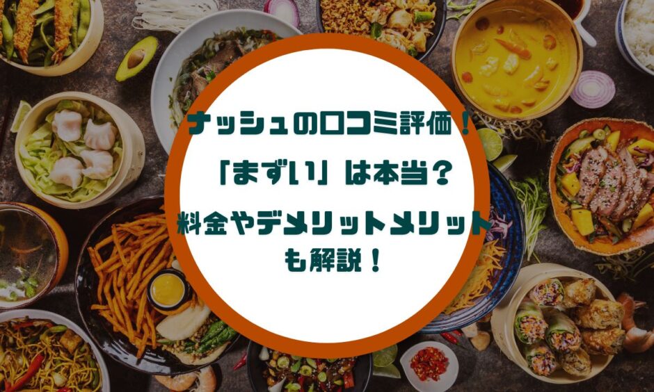 ナッシュの口コミ評価！「まずい」は本当？料金やデメリットメリットも解説！
