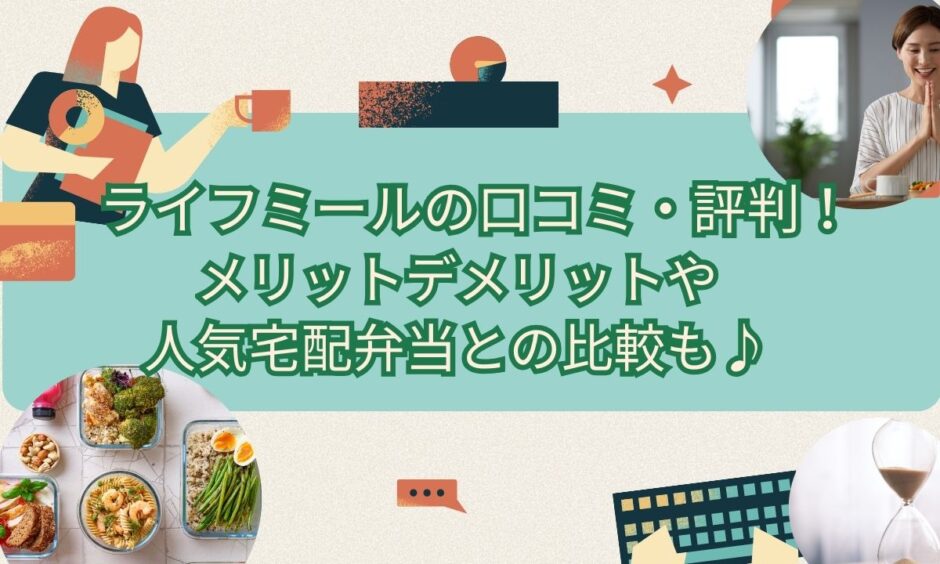 ライフミールの口コミ・評判！メリットデメリットや人気宅配弁当との比較も♪